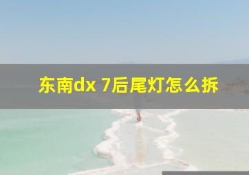 东南dx 7后尾灯怎么拆